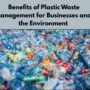 Benefits of Plastic Waste Management for Businesses and the Environment | Beyond The Punchlines Benefits of Plastic Waste Management for Businesses and the Environment